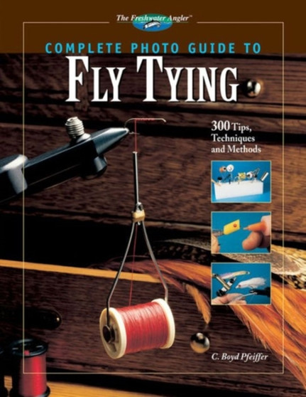 Complete Photo Guide to Fly Tying : 300 Tips, Techniques and Methods by C.Boyd Pfeiffer - Hardback