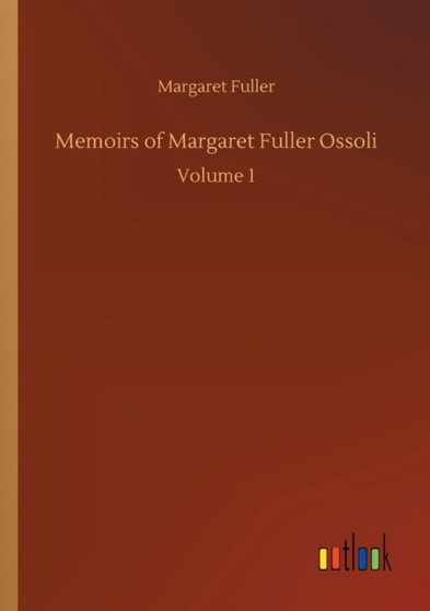 Memoirs of Margaret Fuller Ossoli : Volume 1 by Margaret Fuller - Paperback