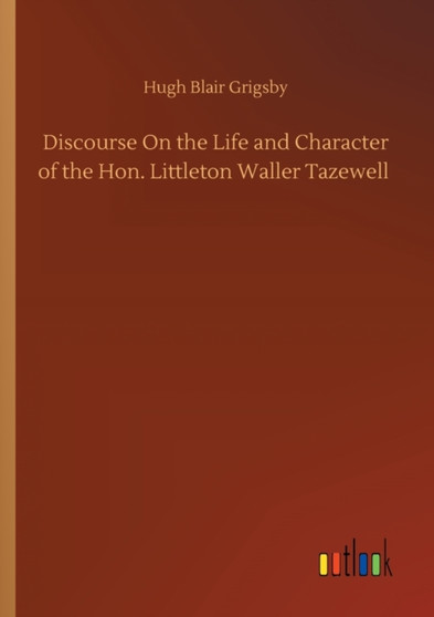 Discourse On the Life and Character of the Hon. Littleton Waller Tazewell by Hugh Blair Grigsby - Paperback