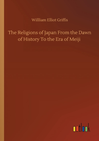 The Religions of Japan From the Dawn of History To the Era of Meiji by Willliam Elliot Griffis - Paperback The Religions of Japan From the Dawn of History To the Era of Meiji by Willliam Elliot Griffis - Paperback