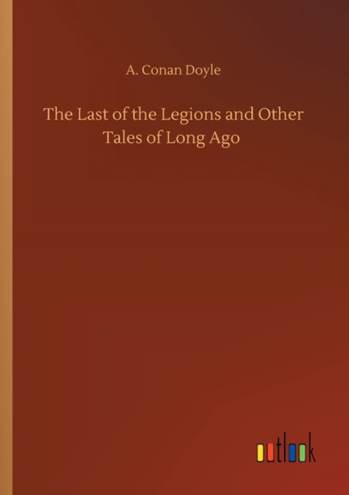 The Last of the Legions and Other Tales of Long Ago by A Conan Doyle - Paperback