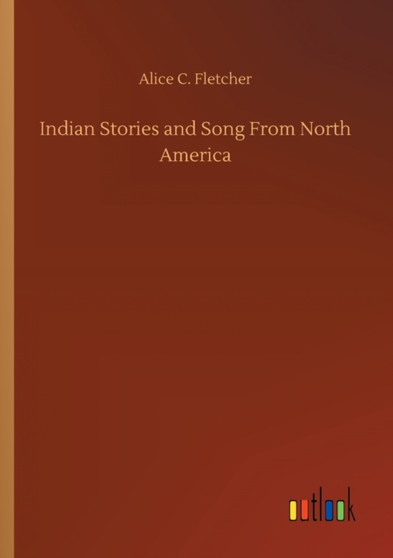 Indian Stories and Song From North America by Alice C Fletcher - Paperback