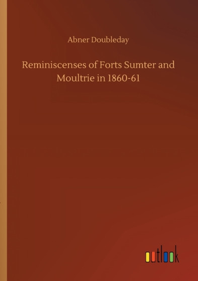 Reminiscenses of Forts Sumter and Moultrie in 1860-61 by Abner Doubleday - Paperback