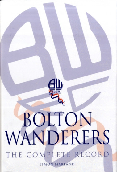 Bolton Wanderers : The Complete Record by Simon Marland - Hardback