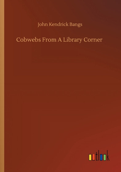 Cobwebs From A Library Corner by John Kendrick Bangs - Paperback