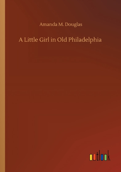 A Little Girl in Old Philadelphia by Amanda M Douglas - Paperback