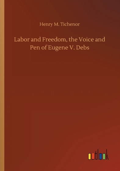 Labor and Freedom, the Voice and Pen of Eugene V. Debs by Henry M Tichenor - Paperback