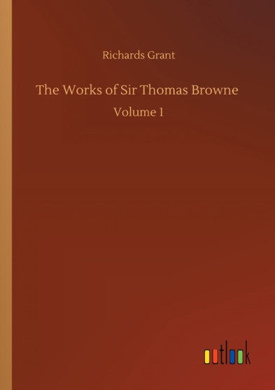 The Works of Sir Thomas Browne : Volume 1 by Richards Grant - Paperback
