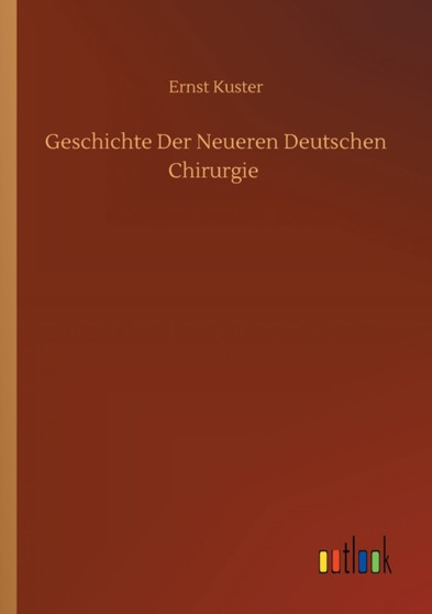Geschichte Der Neueren Deutschen Chirurgie by Ernst Kuster - Paperback