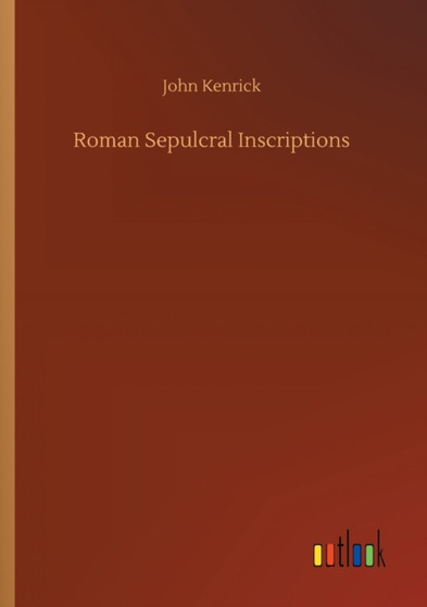 Roman Sepulcral Inscriptions by John Kenrick - Paperback