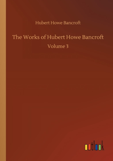 The Works of Hubert Howe Bancroft : Volume 3 by Hubert Howe Bancroft - Paperback