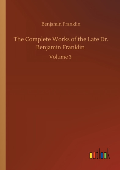 The Complete Works of the Late Dr. Benjamin Franklin : Volume 3 by Benjamin Franklin - Paperback