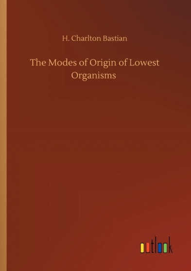 The Modes of Origin of Lowest Organisms by H Charlton Bastian - Paperback