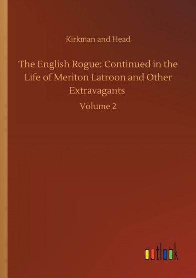 The English Rogue : Continued in the Life of Meriton Latroon and Other Extravagants: Volume 2 by Kirkman and Head - Paperback