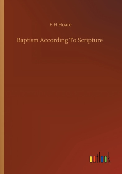 Baptism According To Scripture by E H Hoare - Paperback