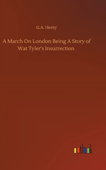 A March On London Being A Story of Wat Tyler's Insurrection by G a Henty - Hardback