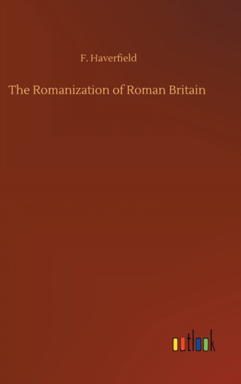 The Romanization of Roman Britain by F Haverfield - Hardback