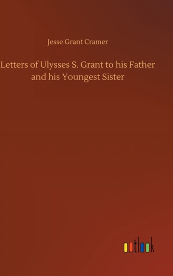 Letters of Ulysses S. Grant to his Father and his Youngest Sister by Jesse Grant Cramer - Hardback