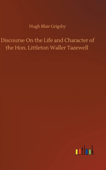 Discourse On the Life and Character of the Hon. Littleton Waller Tazewell by Hugh Blair Grigsby - Hardback