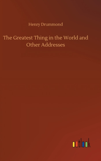 The Greatest Thing in the World and Other Addresses by Henry Drummond - Hardback