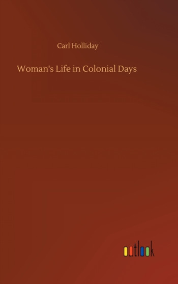 Woman's Life in Colonial Days by Carl Holliday - Hardback