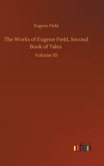 The Works of Eugene Field, Second Book of Tales : Volume 10 by Eugene Field - Hardback
