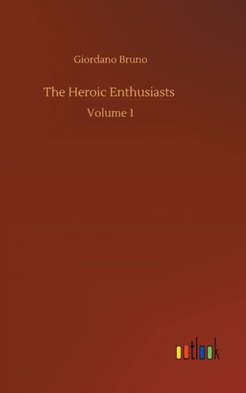 The Heroic Enthusiasts : Volume 1 by Giordano Bruno - Hardback