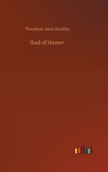 Iliad of Homer by Theodore Alois Buckley - Hardback
