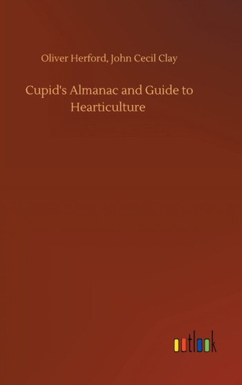 Cupid's Almanac and Guide to Hearticulture by Oliver Clay John Cecil Herford - Hardback