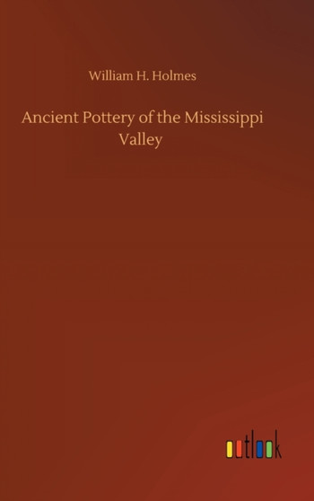 Ancient Pottery of the Mississippi Valley by William H Holmes - Hardback