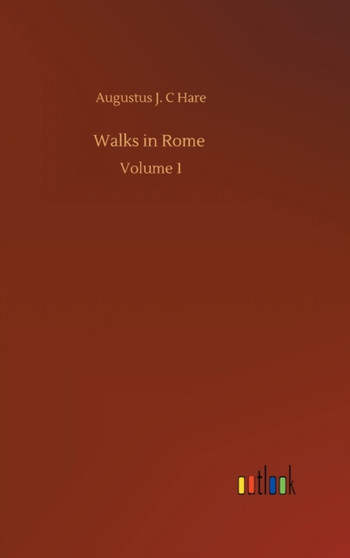 Walks in Rome : Volume 1 by Augustus J C Hare - Hardback