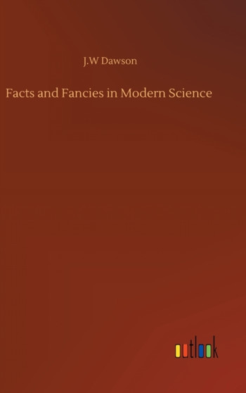 Facts and Fancies in Modern Science by J W Dawson - Hardback