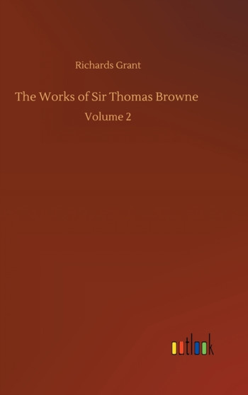 The Works of Sir Thomas Browne : Volume 2 by Richards Grant - Hardback