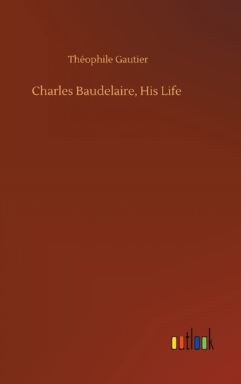 Charles Baudelaire, His Life by Theophile Gautier - Hardback