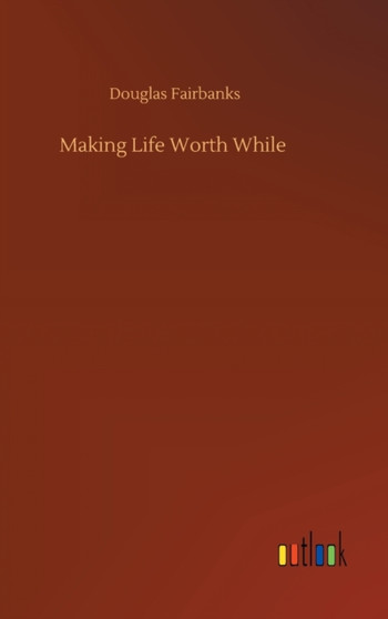 Making Life Worth While by Douglas Fairbanks - Hardback