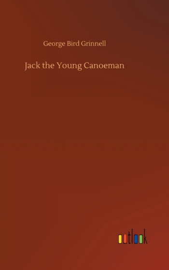Jack the Young Canoeman by George Bird Grinnell - Hardback