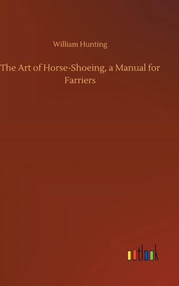The Art of Horse-Shoeing, a Manual for Farriers by William Hunting - Hardback