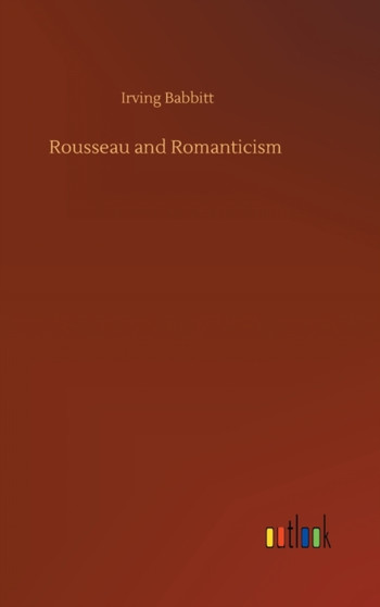 Rousseau and Romanticism by Irving Babbitt - Hardback