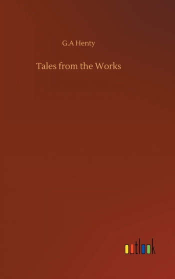 Tales from the Works by G a Henty - Hardback