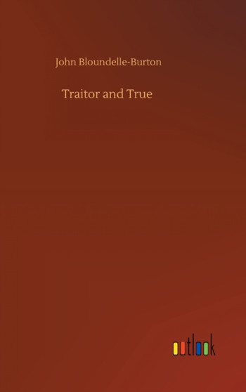 Traitor and True by John Bloundelle-Burton - Hardback