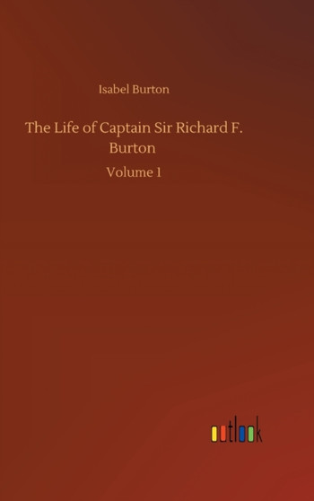 The Life of Captain Sir Richard F. Burton : Volume 1 by Isabel Burton - Hardback