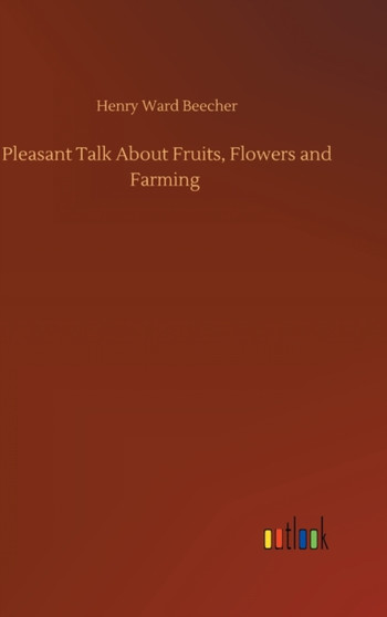 Pleasant Talk About Fruits, Flowers and Farming by Henry Ward Beecher - Hardback