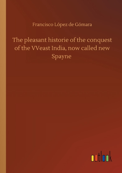 The pleasant historie of the conquest of the VVeast India, now called new Spayne by Francisco Lopez de Gomara - Paperback