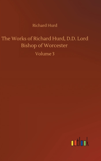 The Works of Richard Hurd, D.D. Lord Bishop of Worcester : Volume 3 by Richard Hurd - Hardback