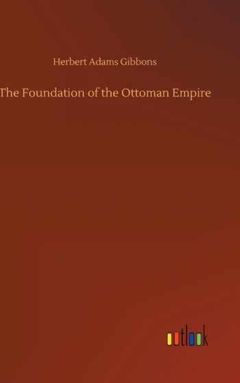 The Foundation of the Ottoman Empire by Herbert Adams Gibbons - Hardback