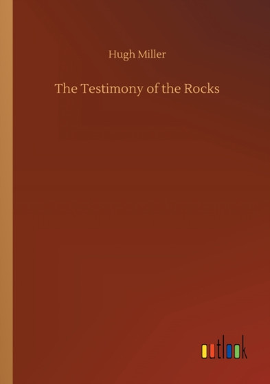 The Testimony of the Rocks by Hugh Miller - Paperback