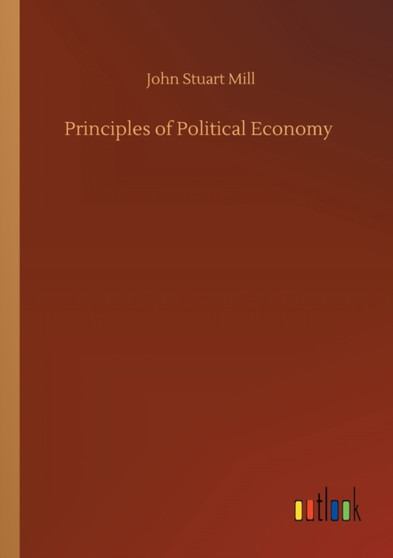 Principles of Political Economy by John Stuart Mill - Paperback