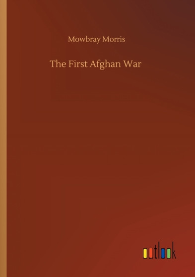 The First Afghan War by Mowbray Morris - Paperback