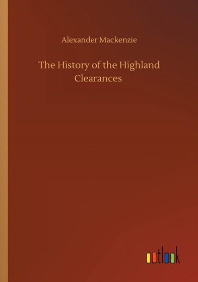 The History of the Highland Clearances by Alexander MacKenzie - Paperback