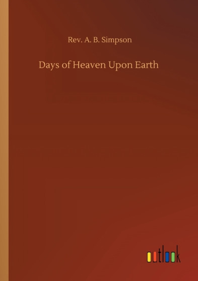 Days of Heaven Upon Earth by REV A B Simpson - Paperback